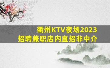 衢州KTV夜场2023招聘兼职店内直招非中介