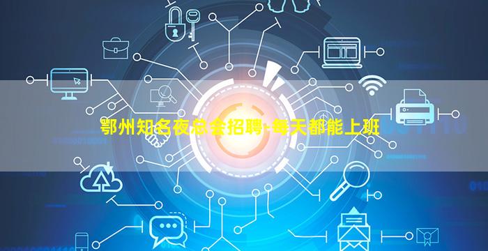 鄂州知名夜总会招聘-每天都能上班